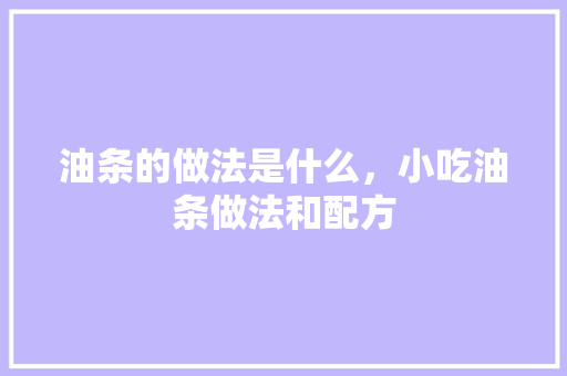 油条的做法是什么，小吃油条做法和配方