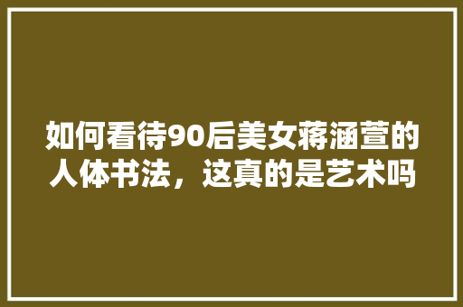 如何看待90后美女蒋涵萱的人体书法，这真的是艺术吗，丑的美食