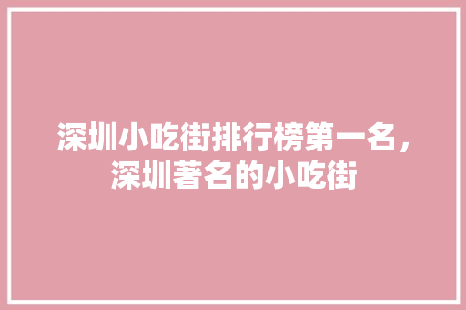 深圳小吃街排行榜第一名，深圳著名的小吃街