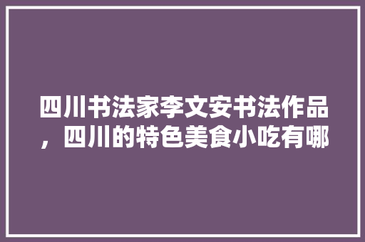四川书法家李文安书法作品，四川的特色美食小吃有哪些的画