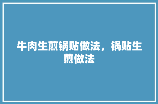 牛肉生煎锅贴做法，锅贴生煎做法 牛肉生煎锅贴做法，锅贴生煎做法 健康建议