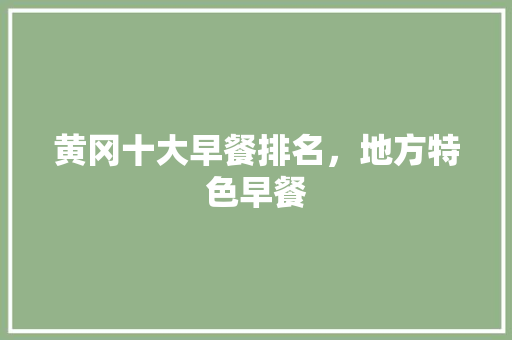 黄冈十大早餐排名，地方特色早餐