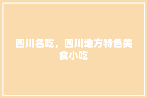四川名吃，四川地方特色美食小吃 四川名吃，四川地方特色美食小吃 健康建议