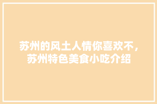 苏州的风土人情你喜欢不，苏州特色美食小吃介绍