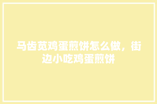 马齿苋鸡蛋煎饼怎么做，街边小吃鸡蛋煎饼