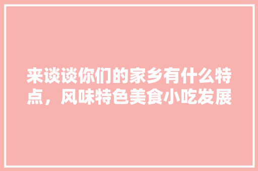 来谈谈你们的家乡有什么特点，风味特色美食小吃发展现状