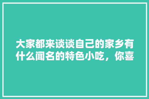 大家都来谈谈自己的家乡有什么闻名的特色小吃，你喜欢吃吗？为什么，具有地方特色的小吃