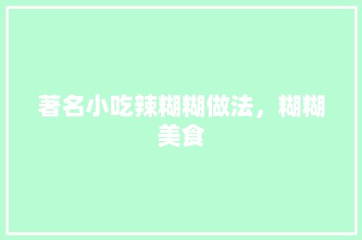 著名小吃辣糊糊做法，糊糊美食