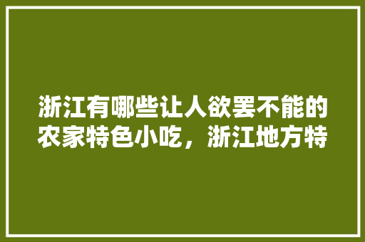 浙江有哪些让人欲罢不能的农家特色小吃，浙江地方特色美食小吃