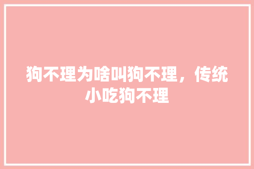 狗不理为啥叫狗不理，传统小吃狗不理 狗不理为啥叫狗不理，传统小吃狗不理 美食推荐