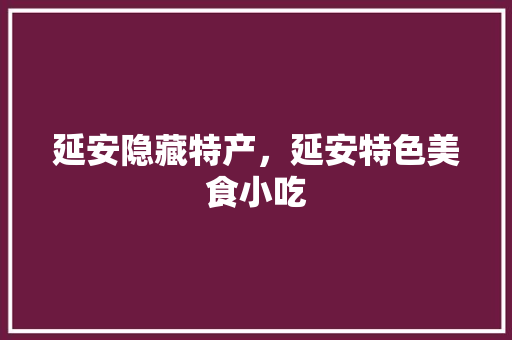 延安隐藏特产，延安特色美食小吃