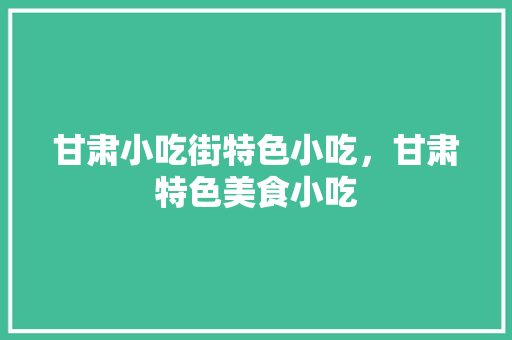 甘肃小吃街特色小吃，甘肃特色美食小吃