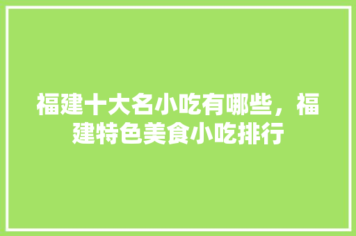 福建十大名小吃有哪些，福建特色美食小吃排行