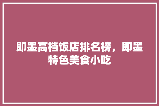 即墨高档饭店排名榜，即墨特色美食小吃 即墨高档饭店排名榜，即墨特色美食小吃 美食推荐