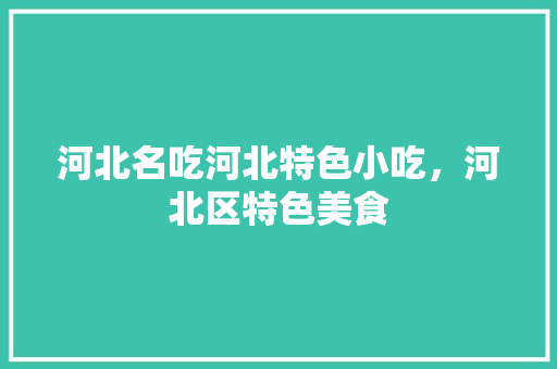 河北名吃河北特色小吃，河北区特色美食