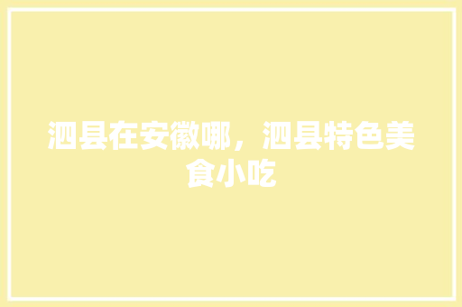 泗县在安徽哪，泗县特色美食小吃 泗县在安徽哪，泗县特色美食小吃 旅行资讯