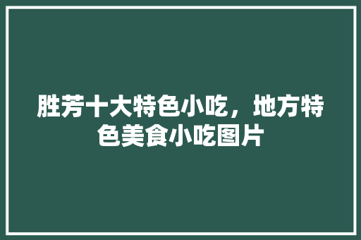 胜芳十大特色小吃，地方特色美食小吃图片 胜芳十大特色小吃，地方特色美食小吃图片 旅行资讯