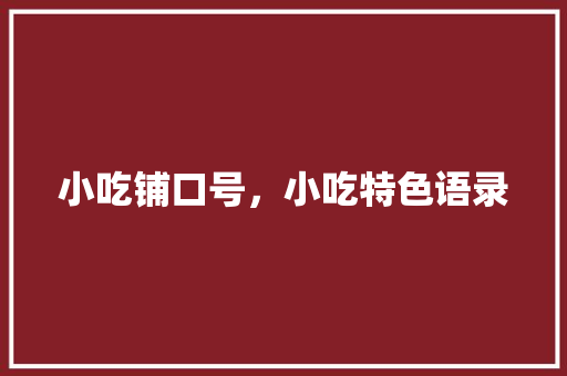 小吃铺口号，小吃特色语录 小吃铺口号，小吃特色语录 生活指南