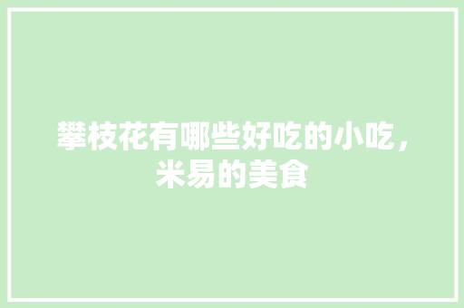 攀枝花有哪些好吃的小吃，米易的美食 攀枝花有哪些好吃的小吃，米易的美食 旅行资讯