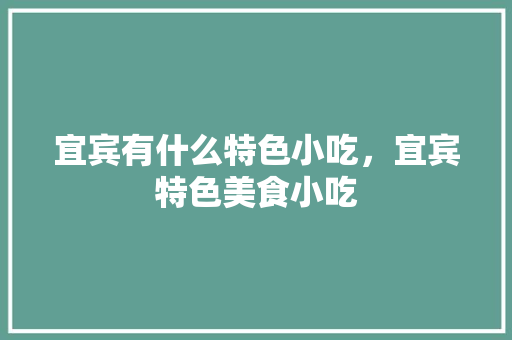 宜宾有什么特色小吃，宜宾特色美食小吃