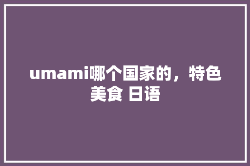 umami哪个国家的，特色美食 日语