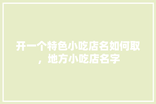 开一个特色小吃店名如何取，地方小吃店名字