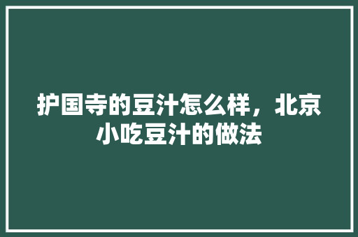 护国寺的豆汁怎么样，北京小吃豆汁的做法 护国寺的豆汁怎么样，北京小吃豆汁的做法 家居窍门