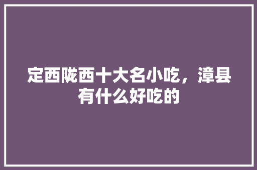 定西陇西十大名小吃，漳县有什么好吃的