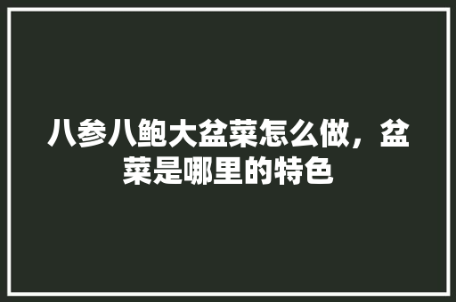 八参八鲍大盆菜怎么做，盆菜是哪里的特色