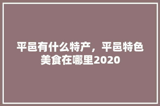 平邑有什么特产，平邑特色美食在哪里2020 平邑有什么特产，平邑特色美食在哪里2020 家居窍门