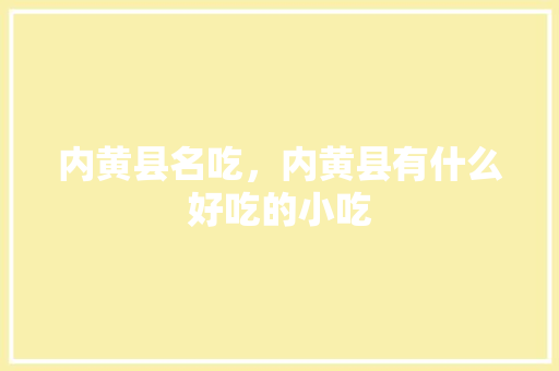 内黄县名吃，内黄县有什么好吃的小吃 内黄县名吃，内黄县有什么好吃的小吃 家居窍门