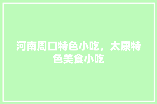 河南周口特色小吃，太康特色美食小吃 河南周口特色小吃，太康特色美食小吃 美食推荐