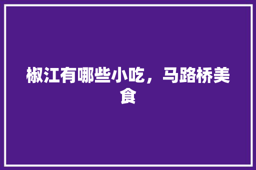 椒江有哪些小吃，马路桥美食