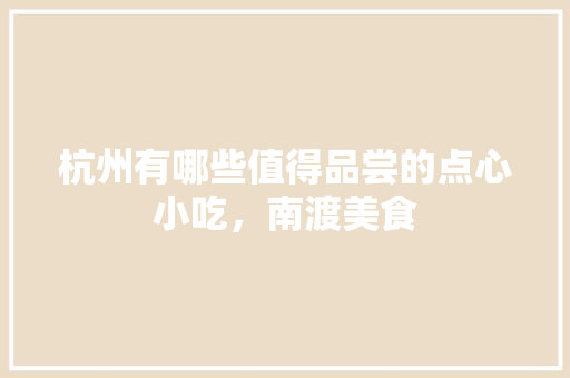 杭州有哪些值得品尝的点心小吃，南渡美食