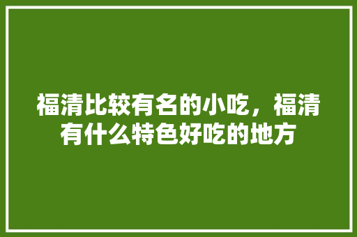 福清比较有名的小吃，福清有什么特色好吃的地方