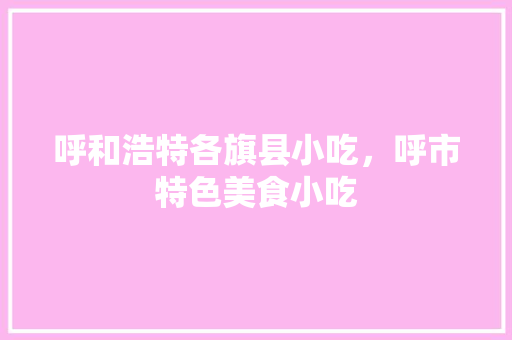 呼和浩特各旗县小吃，呼市特色美食小吃 呼和浩特各旗县小吃，呼市特色美食小吃 健康建议