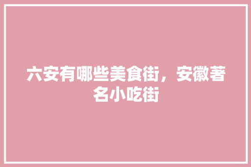 六安有哪些美食街，安徽著名小吃街 六安有哪些美食街，安徽著名小吃街 健康建议