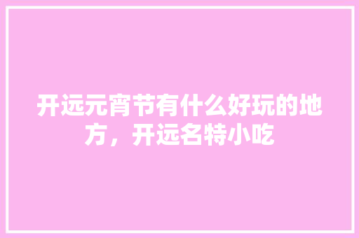 开远元宵节有什么好玩的地方，开远名特小吃