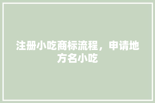 注册小吃商标流程，申请地方名小吃 注册小吃商标流程，申请地方名小吃 健康建议