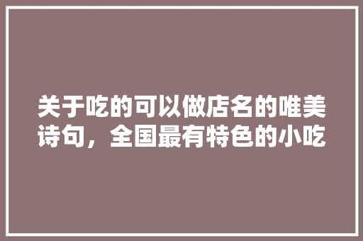 关于吃的可以做店名的唯美诗句，全国最有特色的小吃店名