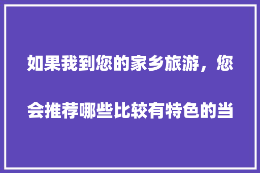 如果我到您的家乡旅游，您会推荐哪些比较有特色的当地美食呢？
，旅游景点特色美食