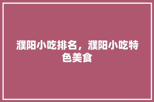 濮阳小吃排名，濮阳小吃特色美食 濮阳小吃排名，濮阳小吃特色美食 美食推荐