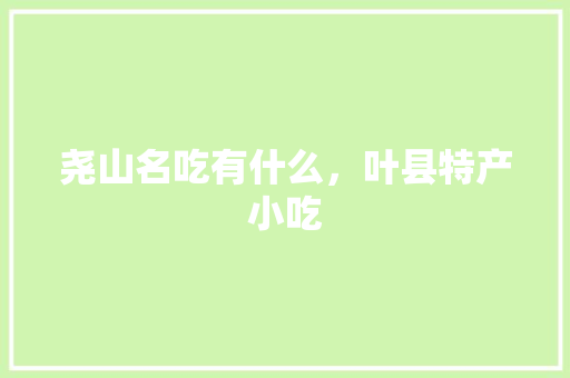 尧山名吃有什么，叶县特产小吃
