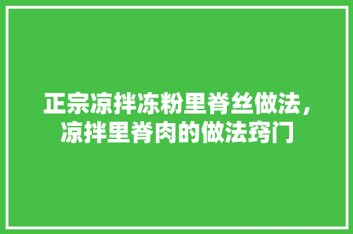 正宗凉拌冻粉里脊丝做法，凉拌里脊肉的做法窍门 正宗凉拌冻粉里脊丝做法，凉拌里脊肉的做法窍门 家居窍门
