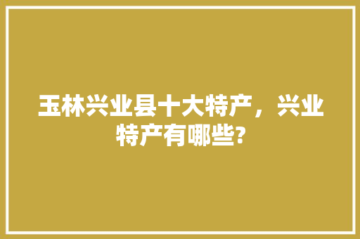 玉林兴业县十大特产，兴业特产有哪些?