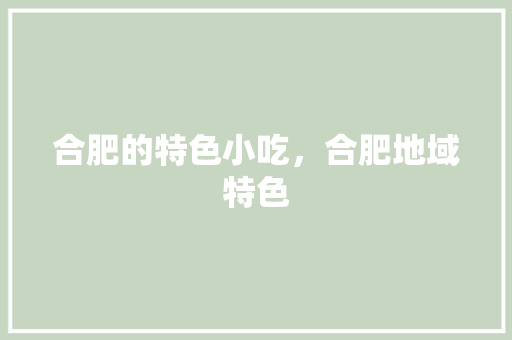 合肥的特色小吃，合肥地域特色