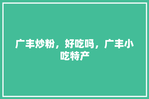 广丰炒粉,好吃吗,广丰小吃特产 健康建议 广丰炒粉,好吃吗,广丰小吃特产 广丰炒粉,好吃吗,广丰小吃特产 健康建议