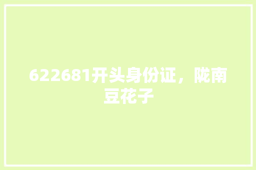 622681开头身份证，陇南豆花子 622681开头身份证，陇南豆花子 旅行资讯