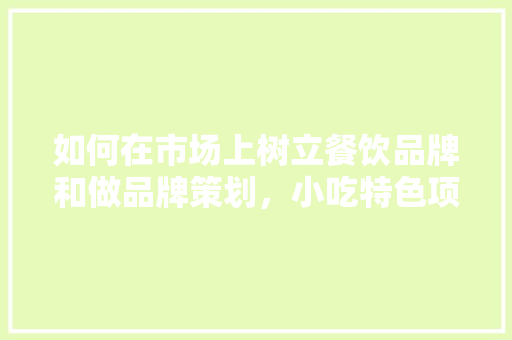 如何在市场上树立餐饮品牌和做品牌策划，小吃特色项目