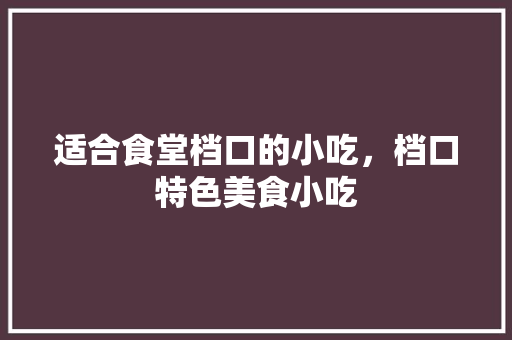 适合食堂档口的小吃，档口特色美食小吃